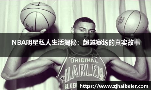 NBA明星私人生活揭秘：超越赛场的真实故事